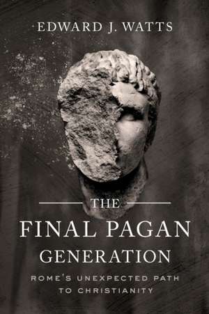 The Final Pagan Generation – Rome`s Unexpected Path to Christianity de Edward J. Watts