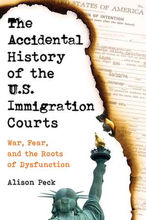 The Accidental History of the U.S. Immigration C – War, Fear, and the Roots of Dysfunction de Alison Peck