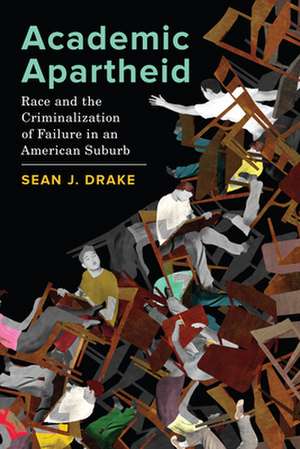 Academic Apartheid – Race and the Criminalization of Failure in an American Suburb de Sean J. Drake