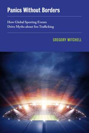 Panics Without Borders – How Global Sporting Events Drive Myths about Sex Trafficking de Gregory Mitchell