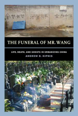 The Funeral of Mr. Wang – Life, Death, and Ghosts in Urbanizing China de Andrew B. Kipnis