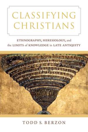 Classifying Christians – Ethnography, Heresiology, and the Limits of Knowledge in Late Antiquity de Todd S. Berzon