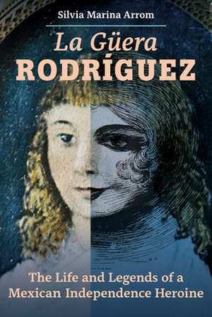 La Guera Rodriguez – The Life and Legends of a Mexican Independence Heroine de Silvia Marina Arrom