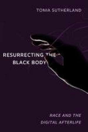 Resurrecting the Black Body – Race and the Digital Afterlife de Tonia Sutherland