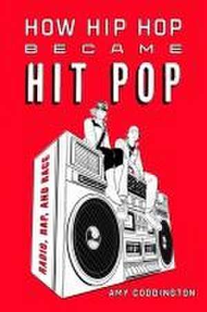 How Hip Hop Became Hit Pop – Radio, Rap, and Race de Amy Marion Coddington