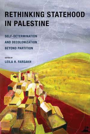 Rethinking Statehood in Palestine – Self–Determination and Decolonization Beyond Partition de Leila H. Farsakh