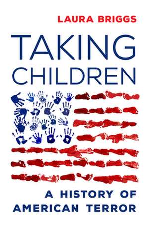 Taking Children – A History of American Terror de Laura Briggs