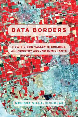 Data Borders – How Silicon Valley Is Building an Industry around Immigrants de Melissa Villa–nicholas