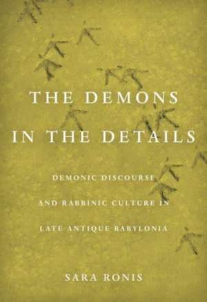 Demons in the Details – Demonic Discourse and Rabbinic Culture in Late Antique Babylonia de Sara Ronis