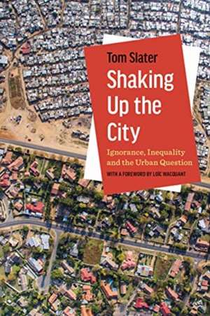 Shaking Up the City – Ignorance, Inequality, and the Urban Question de Tom Slater