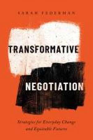 Transformative Negotiation – Strategies for Everyday Change and Equitable Futures de Sarah Federman