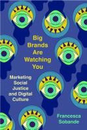 Big Brands Are Watching You – Marketing Social Justice and Digital Culture de Francesca Sobande