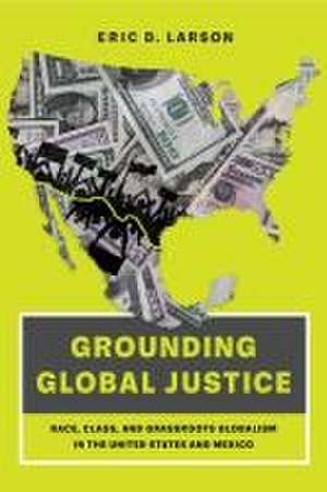 Grounding Global Justice – Race, Class, and Grassroots Globalism in the United States and Mexico de Eric D. Larson