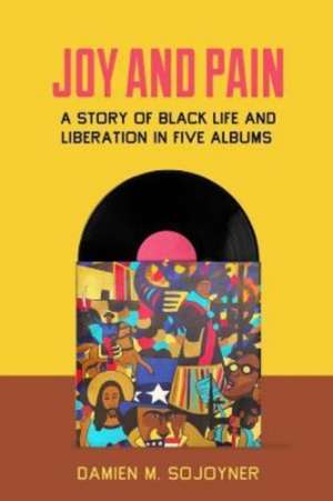 Joy and Pain – A Story of Black Life and Liberation in Five Albums de Damien M. Sojoyner