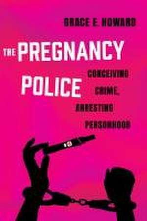 The Pregnancy Police – Conceiving Crime, Arresting Personhood de Grace E. Howard