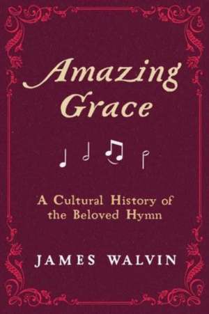 Amazing Grace – A Cultural History of the Beloved Hymn de James Walvin