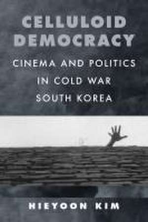 Celluloid Democracy – Cinema and Politics in Cold War South Korea de Hieyoon Kim