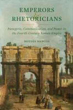 Emperors and Rhetoricians – Panegyric, Communication, and Power in the Fourth–Century Roman Empire de Moysés Marcos