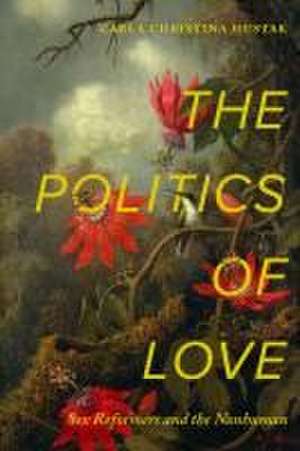 The Politics of Love – Sex Reformers and the Nonhuman de Carla Christina Hustak