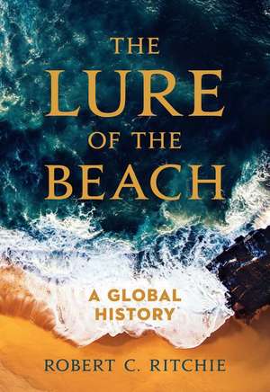 The Lure of the Beach – A Global History de Robert C. Ritchie