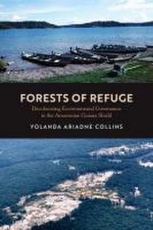 Forests of Refuge – Decolonizing Environmental Governance in the Amazonian Guiana Shield de Yolanda Ariadne Collins