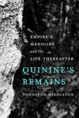 Quinine′s Remains – Empire′s Medicine and the Life Thereafter de Townsend Middleton