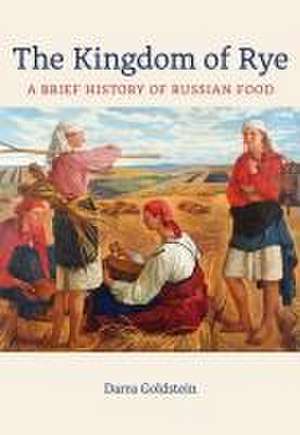 The Kingdom of Rye – A Brief History of Russian Food de Darra Goldstein