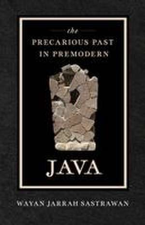 The Precarious Past in Premodern Java de Wayan Jarrah Sastrawan