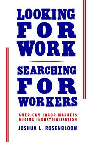 Looking for Work, Searching for Workers: American Labor Markets during Industrialization de Joshua L. Rosenbloom