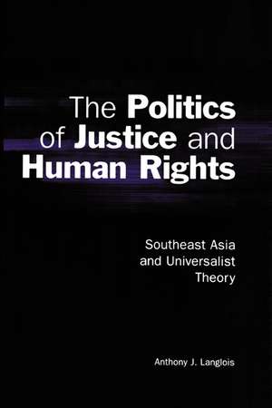 The Politics of Justice and Human Rights: Southeast Asia and Universalist Theory de Anthony J. Langlois