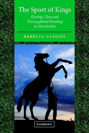 The Sport of Kings: Kinship, Class and Thoroughbred Breeding in Newmarket de Rebecca Cassidy