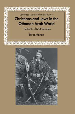 Christians and Jews in the Ottoman Arab World: The Roots of Sectarianism de Bruce Masters