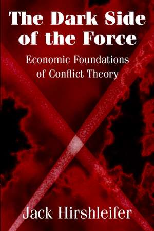 The Dark Side of the Force: Economic Foundations of Conflict Theory de Jack Hirshleifer