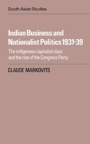 Indian Business and Nationalist Politics 1931–39: The Indigenous Capitalist Class and the Rise of the Congress Party de Claude Markovits