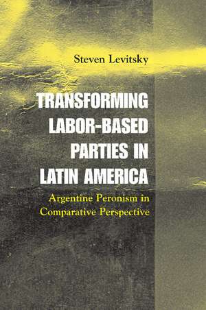 Transforming Labor-Based Parties in Latin America: Argentine Peronism in Comparative Perspective de Steven Levitsky