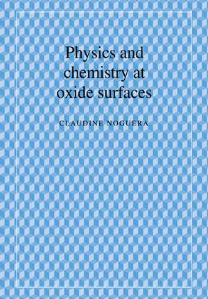 Physics and Chemistry at Oxide Surfaces de Claudine Noguera