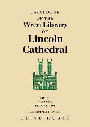 Catalogue of the Wren Library of Lincoln Cathedral: Books Printed before 1801 de Clive Hurst