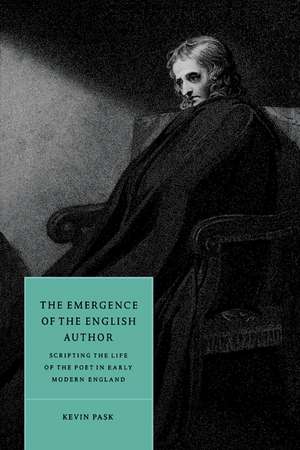 The Emergence of the English Author: Scripting the Life of the Poet in Early Modern England de Kevin Pask