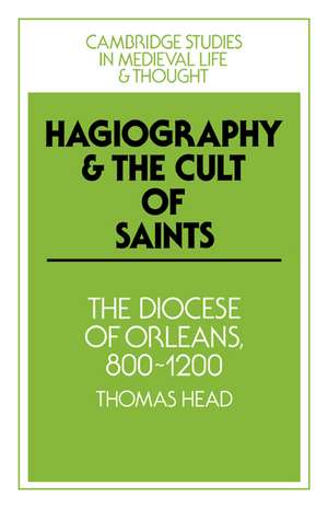 Hagiography and the Cult of Saints: The Diocese of Orléans, 800–1200 de Thomas Head