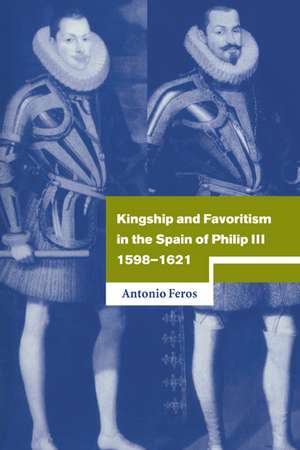 Kingship and Favoritism in the Spain of Philip III, 1598–1621 de Antonio Feros