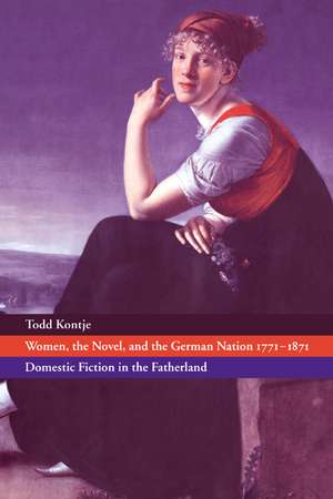 Women, the Novel, and the German Nation 1771–1871: Domestic Fiction in the Fatherland de Todd Kontje