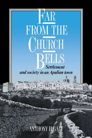 Far from the Church Bells: Settlement and Society in an Apulian Town de Anthony H. Galt