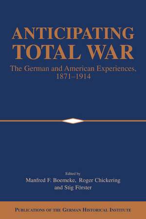 Anticipating Total War: The German and American Experiences, 1871–1914 de Manfred F. Boemeke