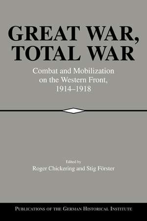 Great War, Total War: Combat and Mobilization on the Western Front, 1914–1918 de Roger Chickering