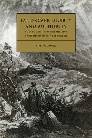 Landscape, Liberty and Authority: Poetry, Criticism and Politics from Thomson to Wordsworth de Tim Fulford