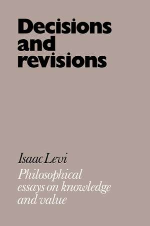 Decisions and Revisions: Philosophical Essays on Knowledge and Value de Isaac Levi