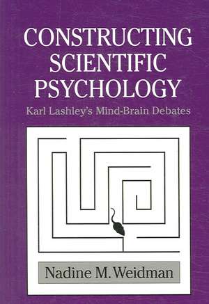 Constructing Scientific Psychology: Karl Lashley's Mind-Brain Debates de Nadine M. Weidman