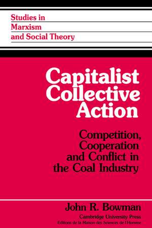 Capitalist Collective Action: Competition, Cooperation and Conflict in the Coal Industry de John R. Bowman