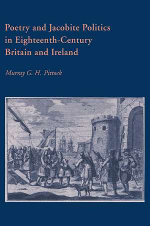 Poetry and Jacobite Politics in Eighteenth-Century Britain and Ireland de Murray G. H. Pittock