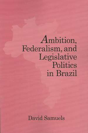 Ambition, Federalism, and Legislative Politics in Brazil de David Samuels